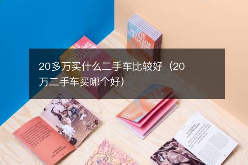 20多万买什么二手车比较好（20万二手车买哪个好）