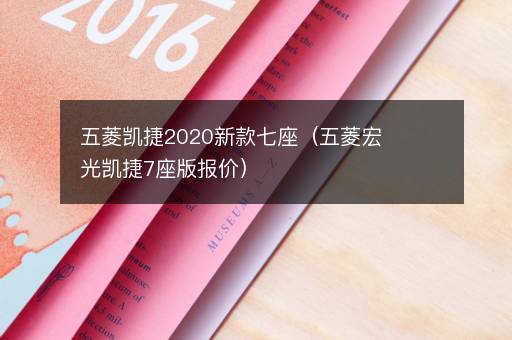 五菱凯捷2020新款七座（五菱宏光凯捷7座版报价）