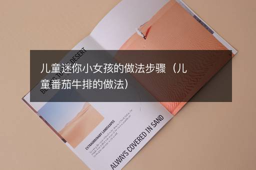 儿童迷你小女孩的做法步骤（儿童番茄牛排的做法）