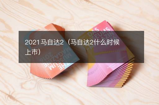 2021马自达2（马自达2什么时候上市）