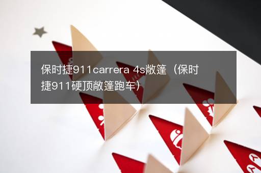 保时捷911carrera 4s敞篷（保时捷911硬顶敞篷跑车）