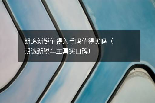 朗逸新锐值得入手吗值得买吗（朗逸新锐车主真实口碑）
