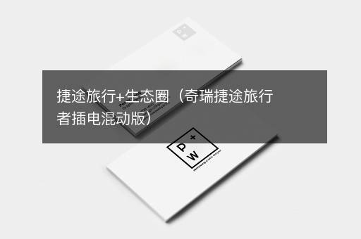 捷途旅行+生态圈（奇瑞捷途旅行者插电混动版）