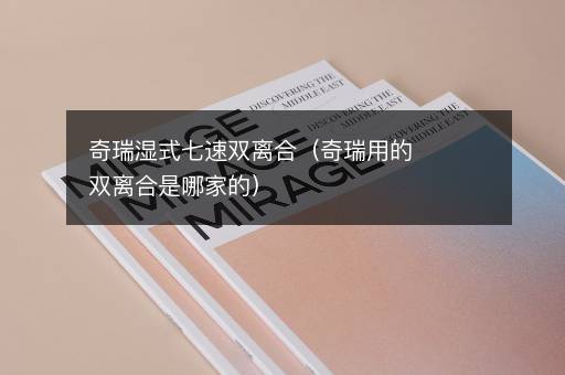 奇瑞湿式七速双离合（奇瑞用的双离合是哪家的）