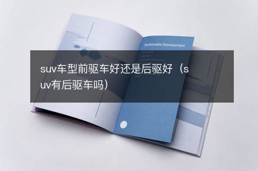 suv车型前驱车好还是后驱好（suv有后驱车吗）